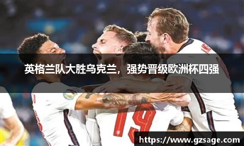 英格兰队大胜乌克兰，强势晋级欧洲杯四强