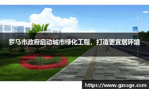 罗马市政府启动城市绿化工程，打造更宜居环境