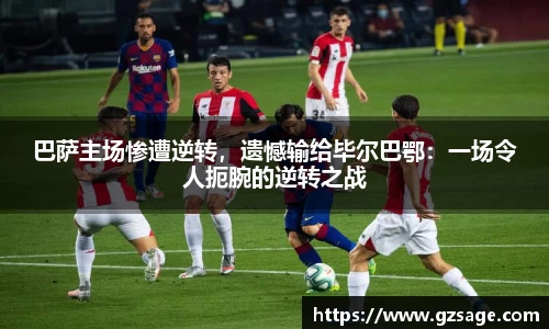 巴萨主场惨遭逆转，遗憾输给毕尔巴鄂：一场令人扼腕的逆转之战