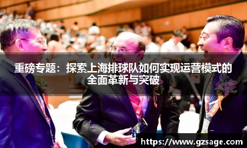 重磅专题：探索上海排球队如何实现运营模式的全面革新与突破