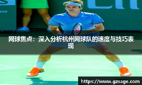 网球焦点：深入分析杭州网球队的速度与技巧表现