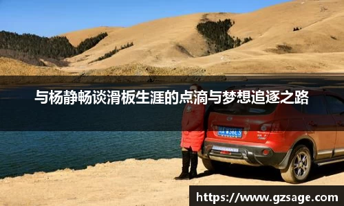 与杨静畅谈滑板生涯的点滴与梦想追逐之路