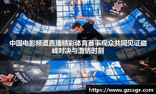 中国电影频道直播精彩体育赛事观众共同见证巅峰对决与激情时刻
