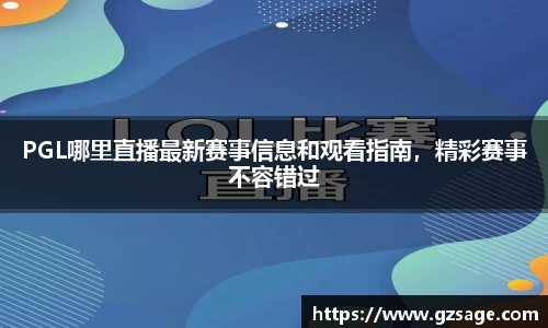 PGL哪里直播最新赛事信息和观看指南，精彩赛事不容错过