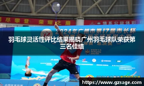羽毛球灵活性评比结果揭晓广州羽毛球队荣获第三名佳绩