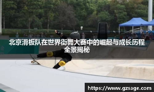 北京滑板队在世界街舞大赛中的崛起与成长历程全景揭秘