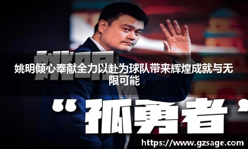 姚明倾心奉献全力以赴为球队带来辉煌成就与无限可能