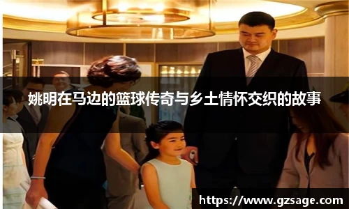姚明在马边的篮球传奇与乡土情怀交织的故事