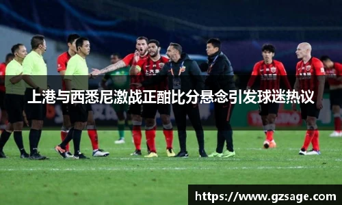 上港与西悉尼激战正酣比分悬念引发球迷热议
