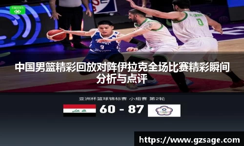 中国男篮精彩回放对阵伊拉克全场比赛精彩瞬间分析与点评