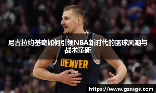 尼古拉约基奇如何引领NBA新时代的篮球风潮与战术革新